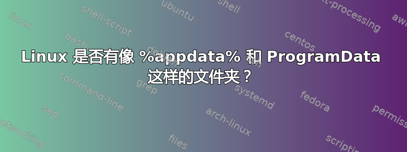 Linux 是否有像 %appdata% 和 ProgramData 这样的文件夹？