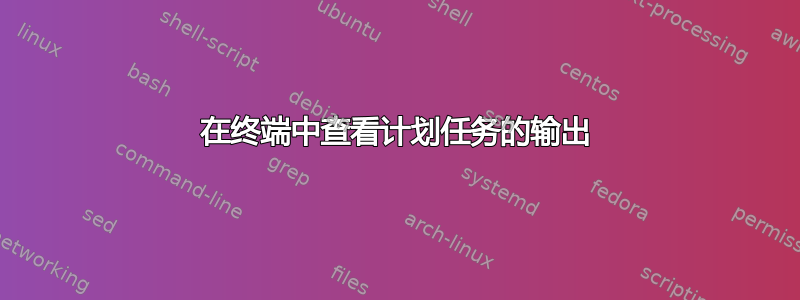 在终端中查看计划任务的输出