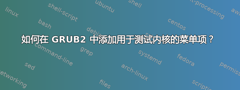 如何在 GRUB2 中添加用于测试内核的菜单项？