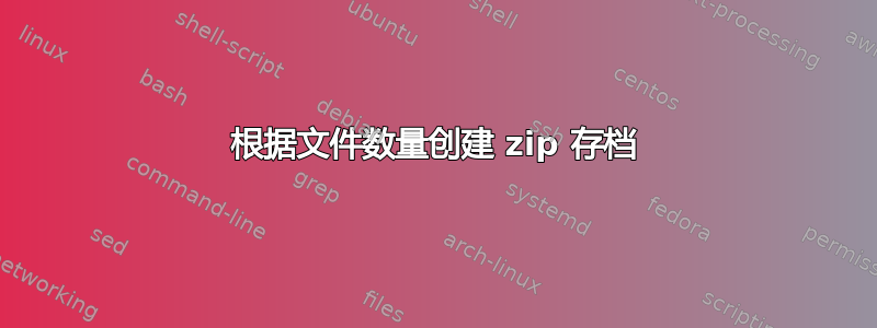 根据文件数量创建 zip 存档