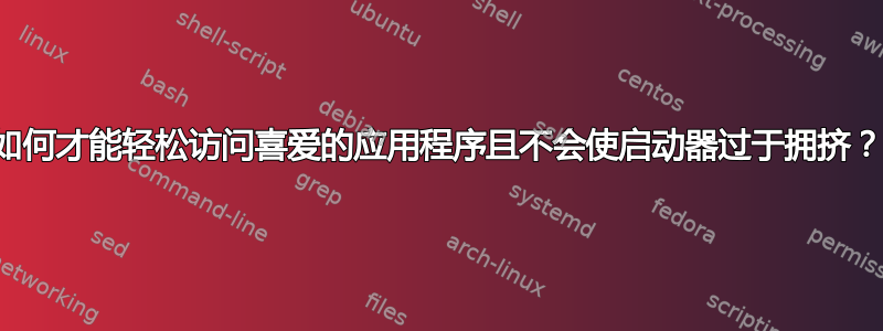 如何才能轻松访问喜爱的应用程序且不会使启动器过于拥挤？