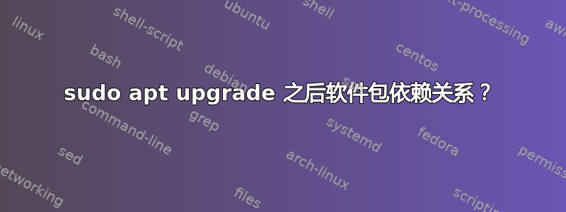 sudo apt upgrade 之后软件包依赖关系？