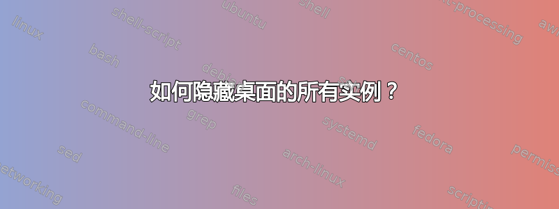 如何隐藏桌面的所有实例？