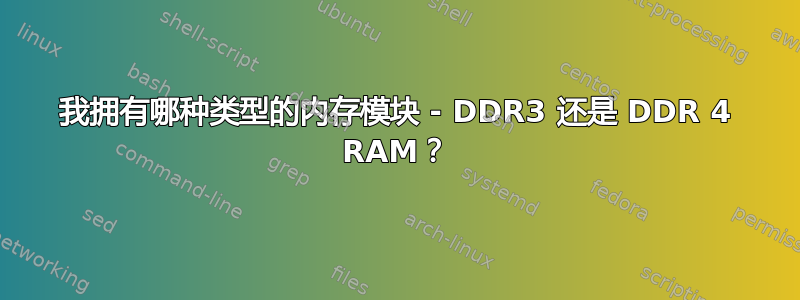 我拥有哪种类型的内存模块 - DDR3 还是 DDR 4 RAM？