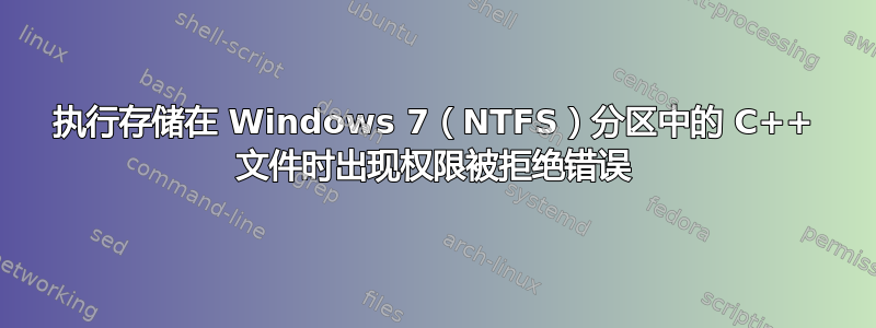 执行存储在 Windows 7（NTFS）分区中的 C++ 文件时出现权限被拒绝错误