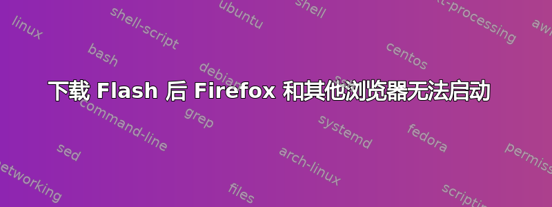 下载 Flash 后 Firefox 和其他浏览器无法启动 