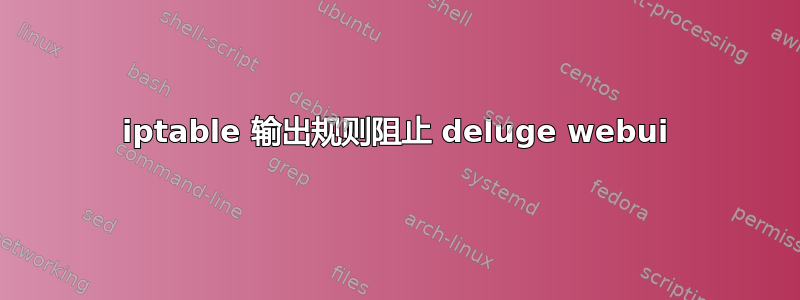 iptable 输出规则阻止 deluge webui