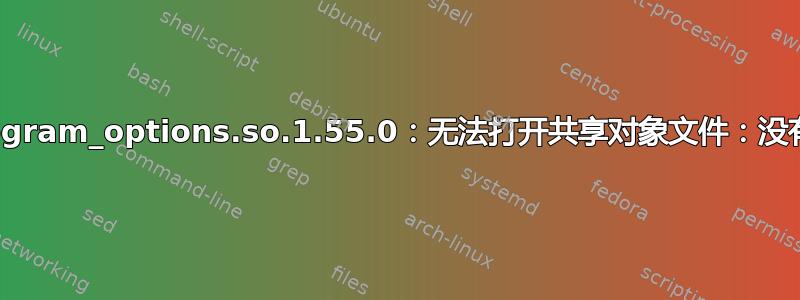 libboost_program_options.so.1.55.0：无法打开共享对象文件：没有此文件或目录