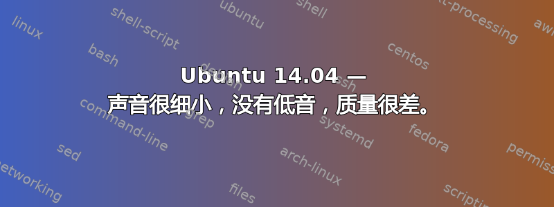 Ubuntu 14.04 — 声音很细小，没有低音，质量很差。