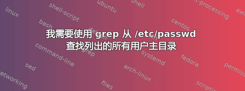 我需要使用 grep 从 /etc/passwd 查找列出的所有用户主目录