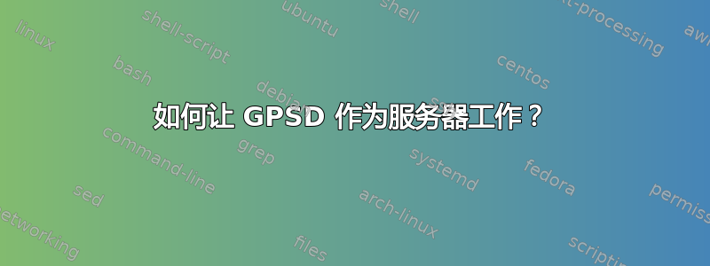 如何让 GPSD 作为服务器工作？