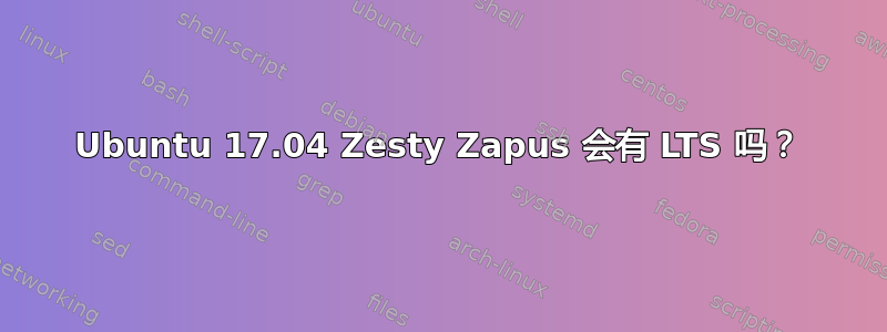 Ubuntu 17.04 Zesty Zapus 会有 LTS 吗？