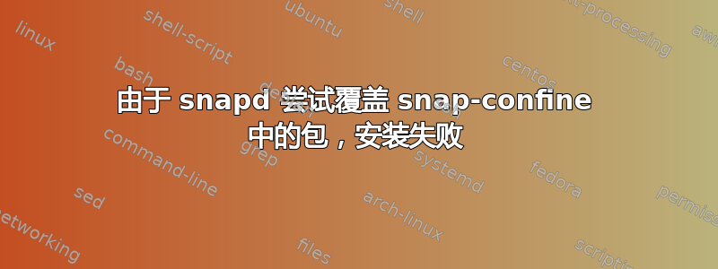 由于 snapd 尝试覆盖 snap-confine 中的包，安装失败