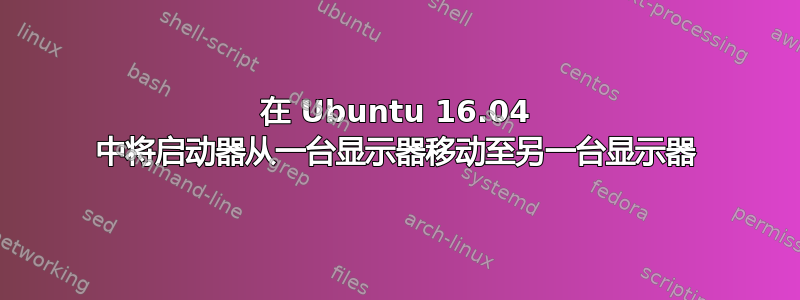 在 Ubuntu 16.04 中将启动器从一台显示器移动至另一台显示器