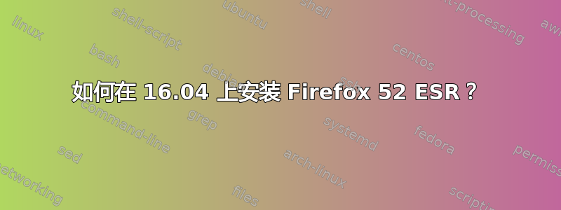 如何在 16.04 上安装 Firefox 52 ESR？