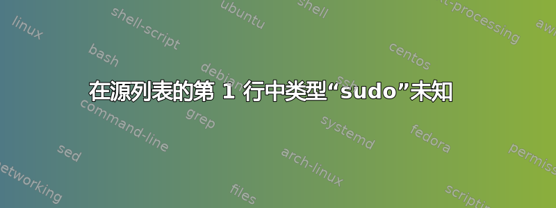 在源列表的第 1 行中类型“sudo”未知 