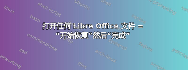 打开任何 Libre Office 文件 = “开始恢复”然后“完成”