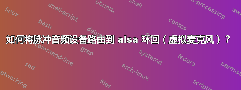 如何将脉冲音频设备路由到 alsa 环回（虚拟麦克风）？