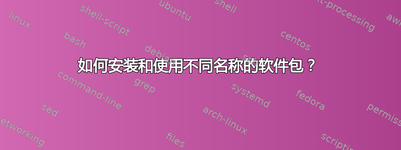 如何安装和使用不同名称的软件包？