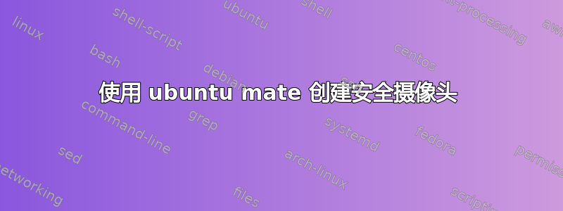 使用 ubuntu mate 创建安全摄像头