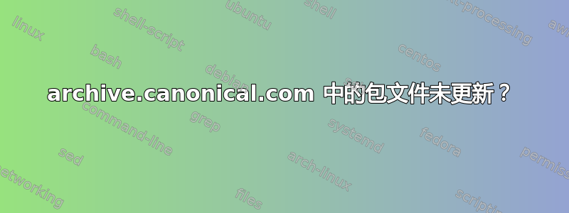 archive.canonical.com 中的包文件未更新？