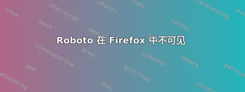 Roboto 在 Firefox 中不可见