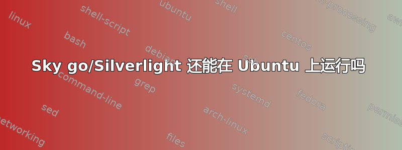 Sky go/Silverlight 还能在 Ubuntu 上运行吗