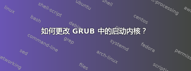 如何更改 GRUB 中的启动内核？