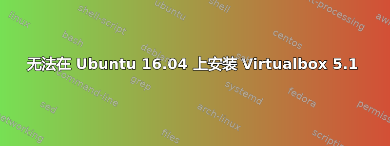 无法在 Ubuntu 16.04 上安装 Virtualbox 5.1