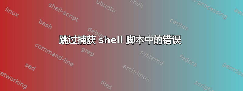 跳过捕获 shell 脚本中的错误