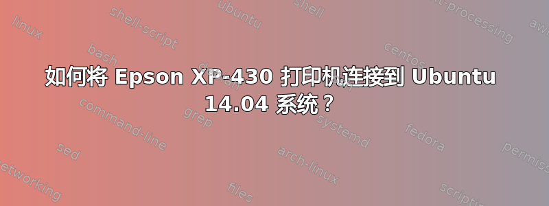 如何将 Epson XP-430 打印机连接到 Ubuntu 14.04 系统？