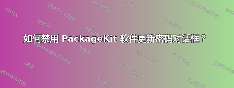 如何禁用 PackageKit 软件更新密码对话框？