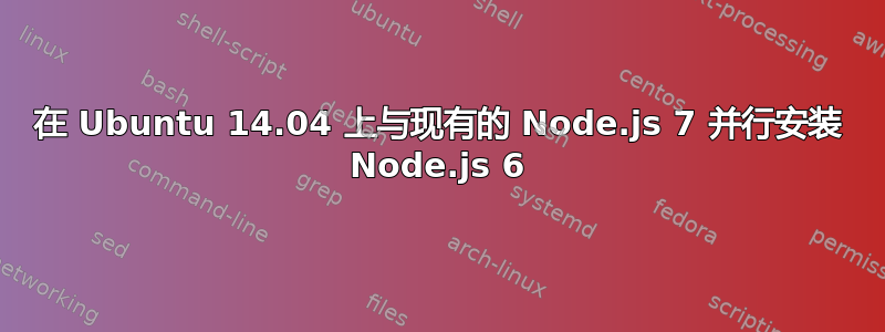 在 Ubuntu 14.04 上与现有的 Node.js 7 并行安装 Node.js 6