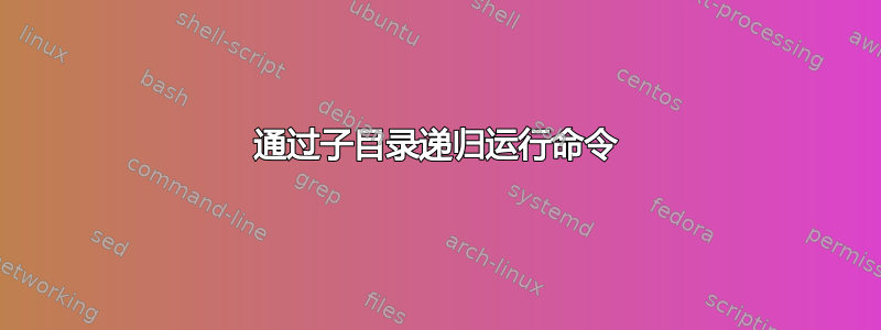 通过子目录递归运行命令