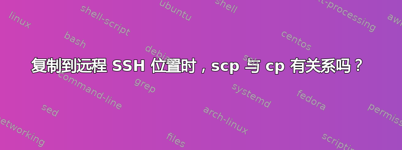 复制到远程 SSH 位置时，scp 与 cp 有关系吗？