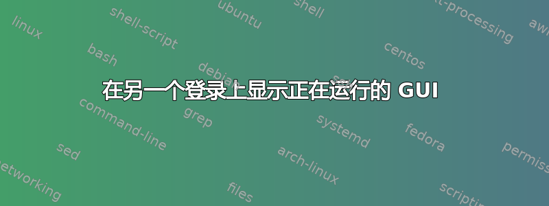 在另一个登录上显示正在运行的 GUI