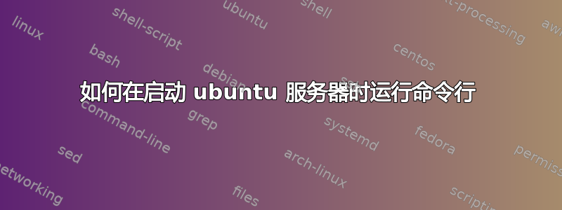 如何在启动 ubuntu 服务器时运行命令行