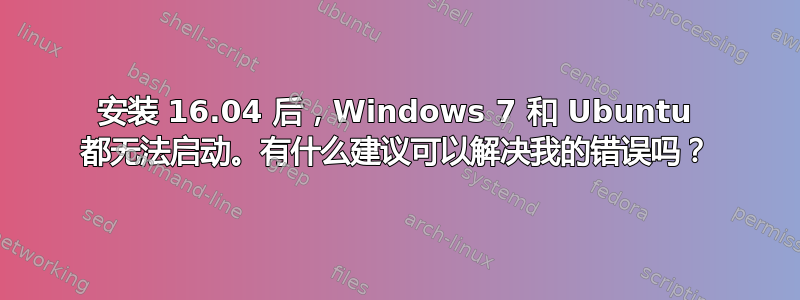 安装 16.04 后，Windows 7 和 Ubuntu 都无法启动。有什么建议可以解决我的错误吗？