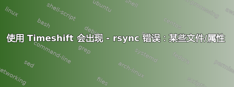 使用 Timeshift 会出现 - rsync 错误：某些文件/属性