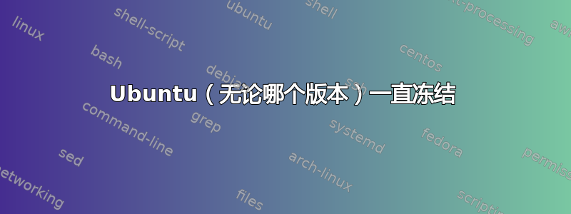 Ubuntu（无论哪个版本）一直冻结