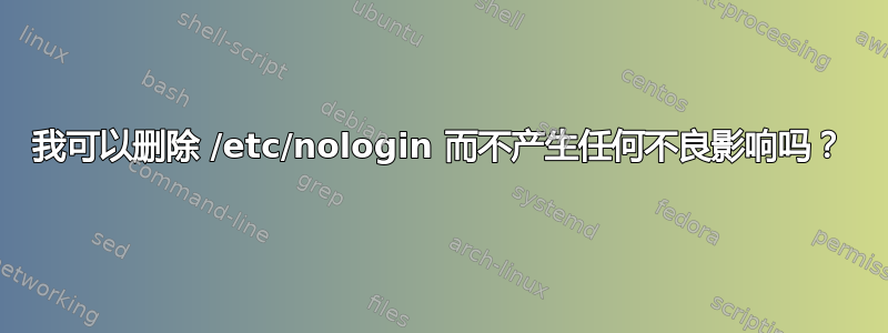 我可以删除 /etc/nologin 而不产生任何不良影响吗？