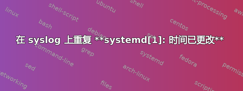 在 syslog 上重复 **systemd[1]: 时间已更改**