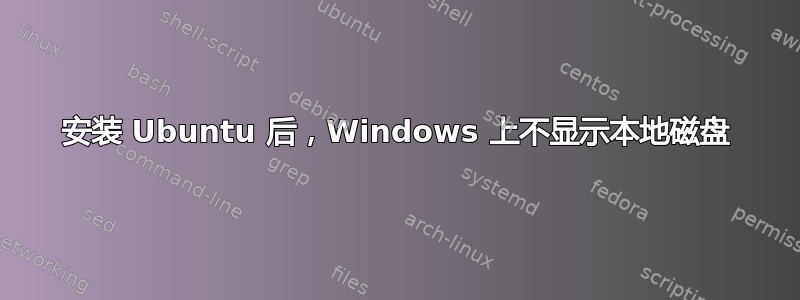 安装 Ubuntu 后，Windows 上不显示本地磁盘