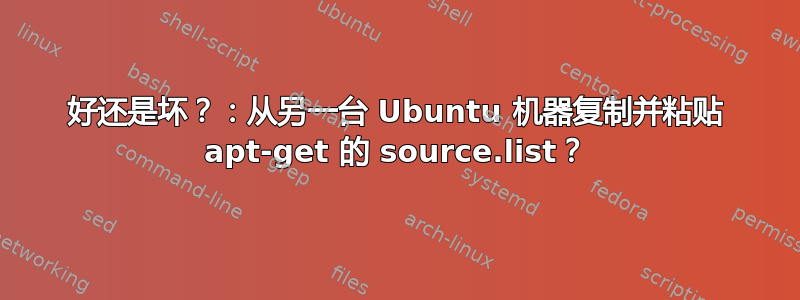 好还是坏？：从另一台 Ubuntu 机器复制并粘贴 apt-get 的 source.list？