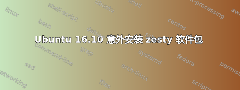 Ubuntu 16.10 意外安装 zesty 软件包