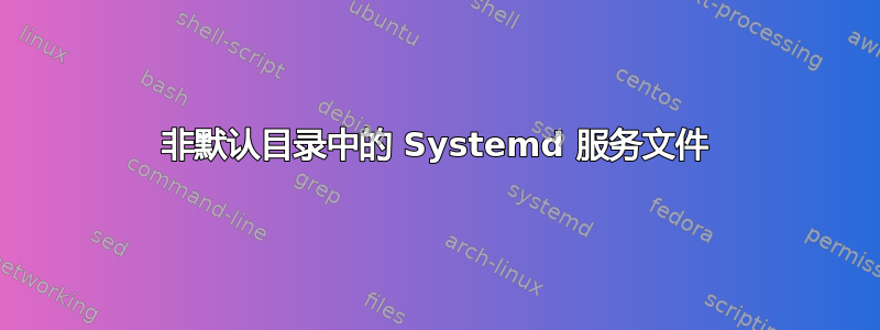 非默认目录中的 Systemd 服务文件