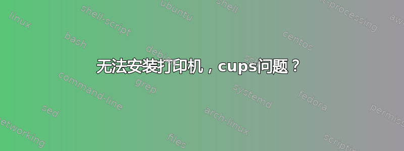 无法安装打印机，cups问题？