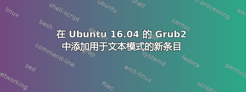 在 Ubuntu 16.04 的 Grub2 中添加用于文本模式的新条目