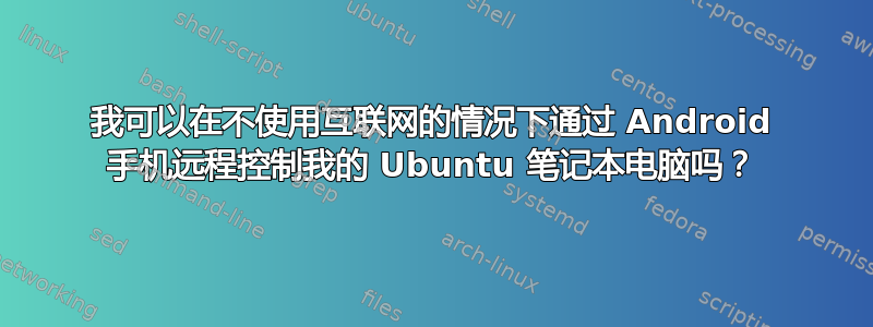 我可以在不使用互联网的情况下通过 Android 手机远程控制我的 Ubuntu 笔记本电脑吗？