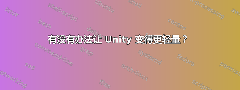 有没有办法让 Unity 变得更轻量？